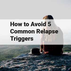 How to Avoid 5 Common Relapse Triggers